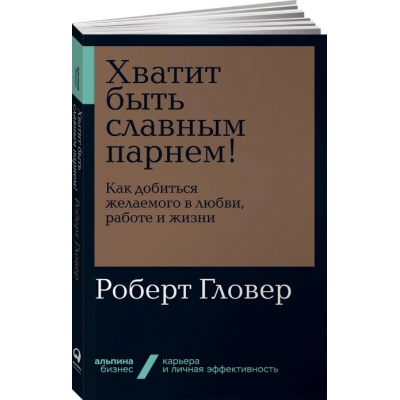 Хватит быть славным парнем! Как добиться желаемого в любви, работе и жизни + Покет-серия