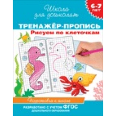 6-7 лет. Тренажер-пропись. Рисуем по клеточкам