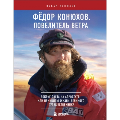 Федор Конюхов. Повелитель Ветра. Вокруг света на аэростате, или Принципы жизни великого путешественн