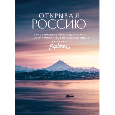 Открывая Россию. Самые красивые места нашей страны глазами фотографов-путешественников Russian Explo