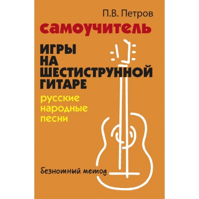 Самоучитель игры на шестиструнной гитаре. Русские народные песни. Безнотный метод