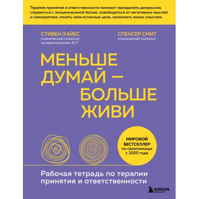 Меньше думай - больше живи. Рабочая тетрадь по терапии принятия и ответственности