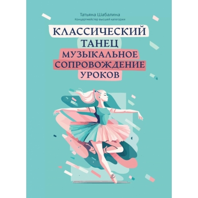 Классический танец: музыкальное сопровождение уроков: учебно-метод. пособие