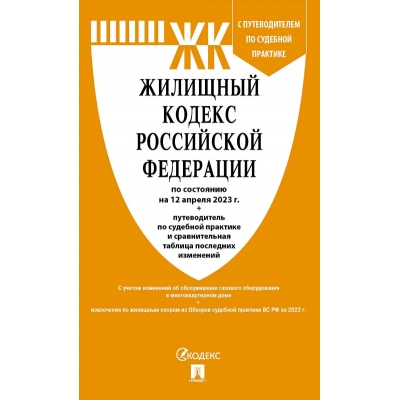 Жилищный кодекс РФ по сост. на 12. 04. 23 с таблицей изменений и с путеводителем по судебной практике