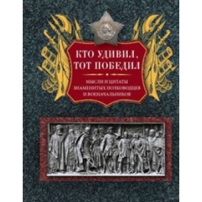 Кто удивил, тот победил. Мысли и цитаты знаменитых полководцев и военачальников