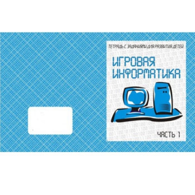 Рабочая тетрадь  Игровая информатика  Ч. 1