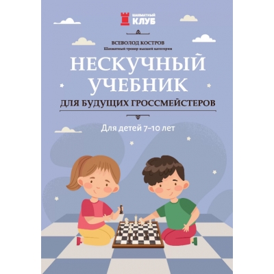 Нескучный учебник для будущих гроссмейстеров: для детей 7-10 лет