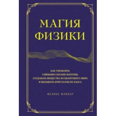 Магия физики. Как управлять тайными силами материи, создавать вещества из квантового мира и вызывать