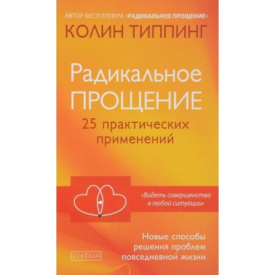 Радикальное Прощение: 25 практических применений. Новые способы решения проблем повседневной жизни
