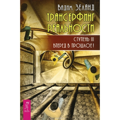 Трансерфинг реальности. Ступень 3: Вперед в прошлое!