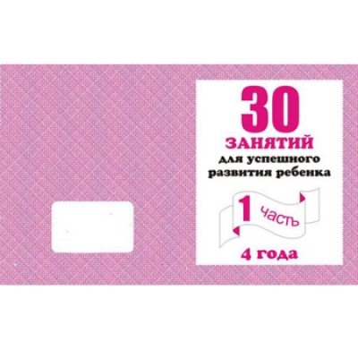 Рабочая тетрадь  30 занятий для успешного развития ребенка 4-х лет  Ч. 1