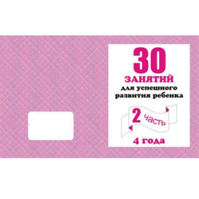 Рабочая тетрадь  30 занятий для успешного развития ребенка 4-х лет  Ч. 2